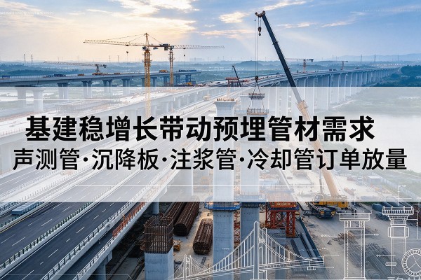 突泉基建稳增长带动预埋监测管材需求,声测管、沉降板、注浆管订单持续放量