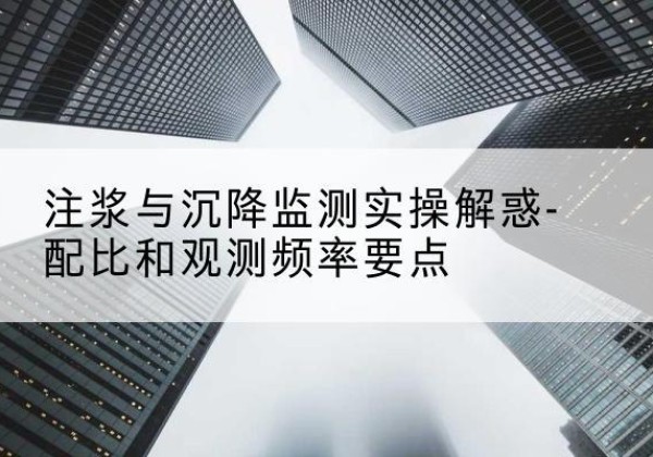 突泉水泥浆配比不当会不会造成注浆管堵管？-注浆与沉降监测实操解惑-配比和观测频率要点